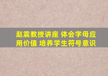赵震教授讲座 体会字母应用价值 培养学生符号意识